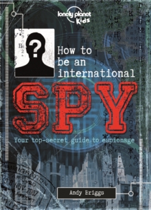 Lonely Planet Kids How to be an International Spy : Your Training Manual, Should You Choose to Accept it