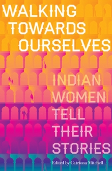 Walking Towards Ourselves : Indian Women Tell Their Stories, Paperback / softback Book Walking Towards Ourselves : Indian Women Tell Their Stories, Paperback / softback Book