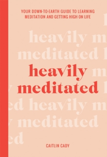 Heavily Meditated : Your down-to-earth guide to learning meditation and getting high on life