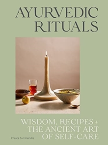 Ayurvedic Rituals : Wisdom, Recipes and the Ancient Art of Self-Care