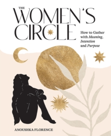 The Women's Circle : How to Gather with Meaning, Intention and Purpose