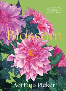 Blossom : Practical and Creative Ways to Find Wonder in the Floral World