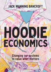 Hoodie Economics : Changing Our Systems to Value What Matters