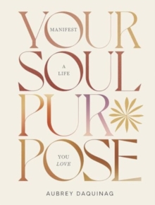 Your Soul Purpose : Manifest A Life You Love