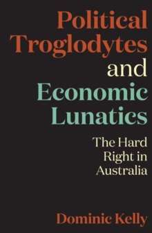 Political Troglodytes and Economic Lunatics : The Hard Right in Australia