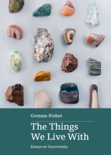 The Things We Live With : Essays on Uncertainty