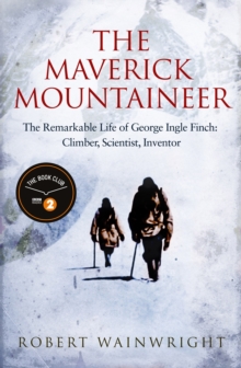 The Maverick Mountaineer : The Remarkable Life of George Ingle Finch: Climber, Scientist, Inventor, Hardback Book The Maverick Mountaineer : The Remarkable Life of George Ingle Finch: Climber, Scientist, Inventor, Hardback Book