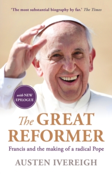 The Great Reformer : Francis And The Making Of A Radical Pope