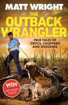 The Outback Wrangler : True Tales Of Crocs, Choppers And Shockers