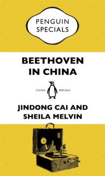 Beethoven In China : How The Great Composer Became An Icon In The People's Republic: Penguin Specials