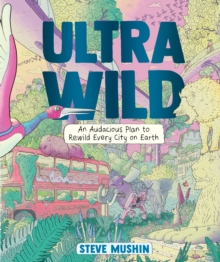 Ultrawild : An Audacious Plan to Rewild Every City on Earth