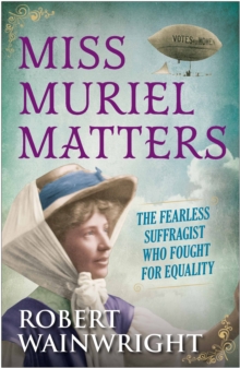 Miss Muriel Matters : The Fearless Suffragist Who Fought for Equality, Hardback Book Miss Muriel Matters : The Fearless Suffragist Who Fought for Equality, Hardback Book