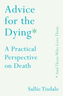 Advice for the Dying (and Those Who Love Them) : A Practical Perspective on Death, Hardback Book Advice for the Dying (and Those Who Love Them) : A Practical Perspective on Death, Hardback Book