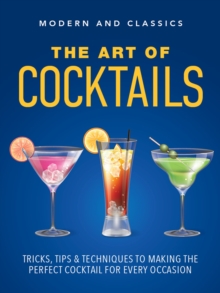 The Art of Cocktails : Tricks, tips & techniques to making the perfect cocktail for every occasion