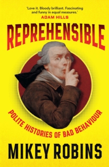 Reprehensible : Polite Histories of Bad Behaviour