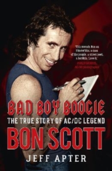 Bad Boy Boogie : The true story of AC/DC legend Bon Scott