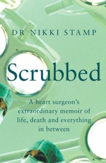 Scrubbed : A heart surgeon's extraordinary memoir of life, death and everything in between