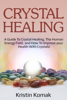 Crystal Healing : A guide to crystal healing, the human energy field, and how to improve your health with crystals!