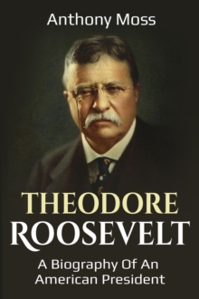 Theodore Roosevelt : A biography of an American President