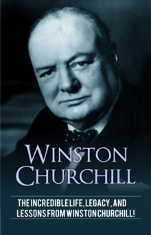 Winston Churchill : The incredible life, legacy, and lessons from Winston Churchill!