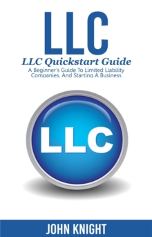 LLC : LLC Quick start guide - A beginner's guide to Limited liability companies, and starting a business