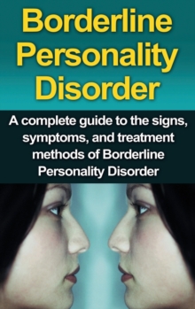 Borderline Personality Disorder : A Complete Guide to the Signs, Symptoms, and Treatment Methods of Borderline Personality Disorder