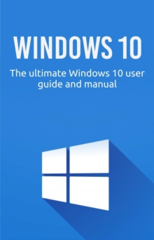 Windows 10 : The ultimate Windows 10 user guide and manual!