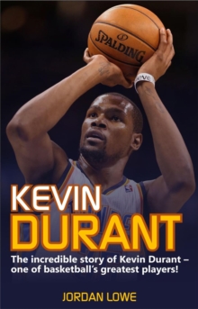 Kevin Durant : The Incredible Story of Kevin Durant - One of Basketball's Greatest Players