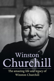 Winston Churchill : The amazing life and legacy of Winston Churchill