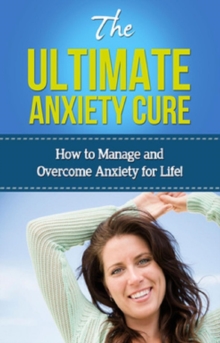 The Ultimate Anxiety Cure : How to manage and overcome anxiety for life!