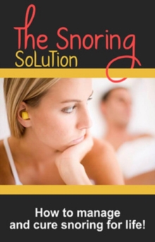 The Snoring Solution : How to manage and cure snoring for life!