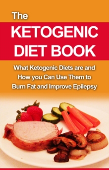 The Ketogenic Diet Book : What ketogenic diets are and how you can use them to burn fat and improve epilepsy