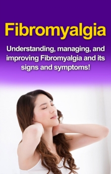 Fibromyalgia : Understanding, managing, and improving Fibromyalgia and its signs and symptoms!