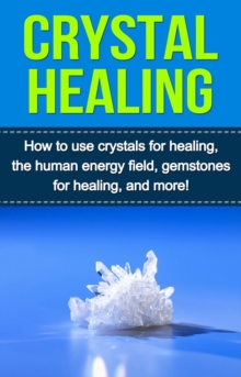 Crystal Healing : How to use crystals for healing, the human energy field, gemstones for healing, and more!