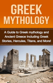 Greek Mythology : A Guide to Greek mythology and Ancient Greece Including Greek Stories, Hercules, Titans, and More!