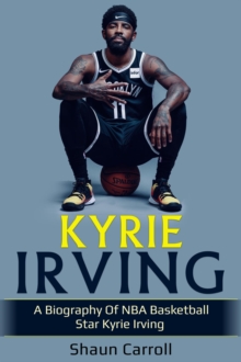 Kyrie Irving : A biography of NBA basketball star Kyrie Irving