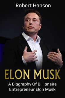 Elon Musk : A Biography of Billionaire Entrepreneur Elon Musk