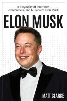 Elon Musk : A Biography of Innovator, Entrepreneur, and Billionaire Elon Musk