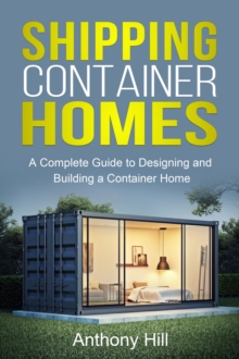 Shipping Container Homes : A complete guide to designing and building a container home