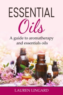 Essential Oils : A guide to aromatherapy and essential oils