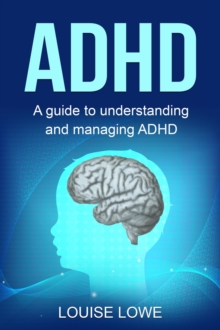 ADHD : A Guide to Understanding and Managing ADHD