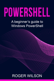 PowerShell : A Beginner's Guide to Windows PowerShell