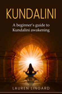 Kundalini : A Beginner's Guide to Kundalini Awakening