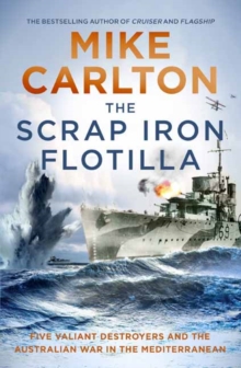 The Scrap Iron Flotilla : Five Valiant Destroyers and the Australian War in the Mediterranean