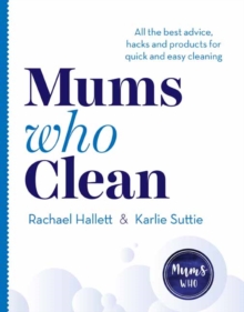 Mums Who Clean : All the Best Advice, Hacks and Products for Quick and Easy Cleaning