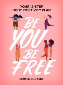 Be You Be Free : Your 12-step body positivity plan