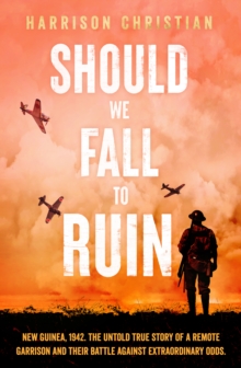 Should We Fall to Ruin : New Guinea, 1942. The untold true story of a remote garrison and their battle against extraordinary odds.