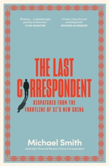 The Last Correspondent : Dispatches from the frontline of Xi's new China