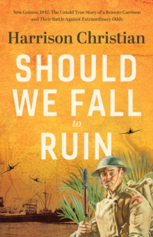 Should We Fall to Ruin : New Guinea, 1942. The untold true story of a remote garrison and their battle against extraordinary odds.