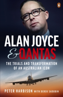 Alan Joyce and Qantas : The Trials and Transformation of an Australian Icon